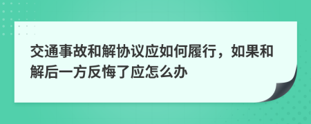 交通事故和解協(xié)議應(yīng)如何履行，如果和解后一方反悔了應(yīng)怎么辦