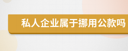 私人企業(yè)屬于挪用公款嗎