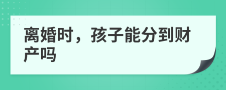 離婚時(shí)，孩子能分到財(cái)產(chǎn)嗎