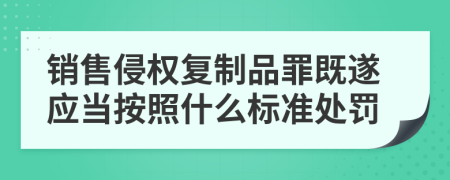 銷售侵權(quán)復(fù)制品罪既遂應(yīng)當(dāng)按照什么標(biāo)準(zhǔn)處罰