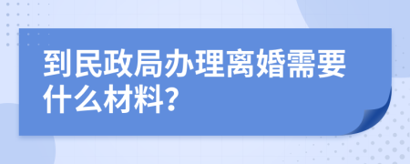 到民政局辦理離婚需要什么材料？