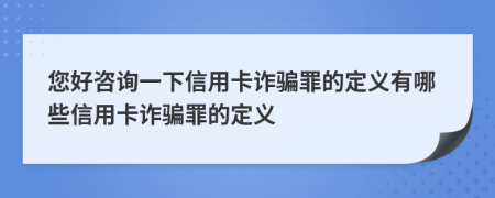 您好咨詢一下信用卡詐騙罪的定義有哪些信用卡詐騙罪的定義