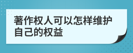 著作權(quán)人可以怎樣維護自己的權(quán)益