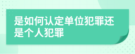 是如何認(rèn)定單位犯罪還是個人犯罪