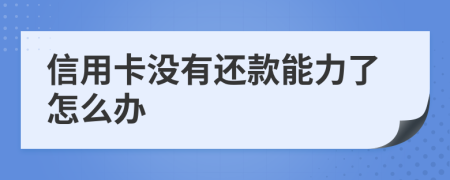 信用卡沒有還款能力了怎么辦