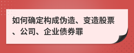 如何確定構(gòu)成偽造、變?cè)旃善薄⒐?、企業(yè)債券罪