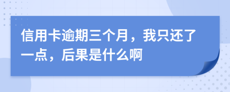 信用卡逾期三個月，我只還了一點，后果是什么啊