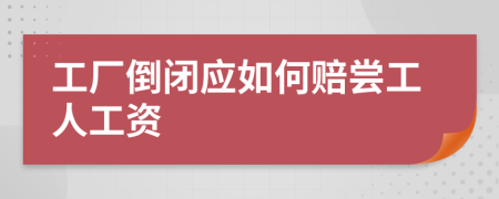 工廠倒閉應(yīng)如何賠嘗工人工資