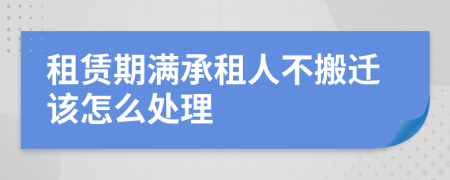 租賃期滿承租人不搬遷該怎么處理