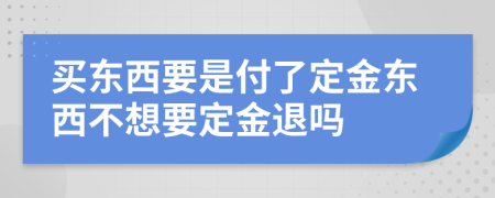 買東西要是付了定金東西不想要定金退嗎