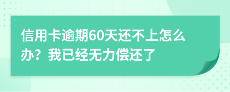 信用卡逾期60天還不上怎么辦？我已經(jīng)無力償還了