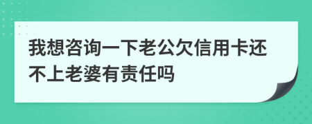 我想咨詢一下老公欠信用卡還不上老婆有責任嗎