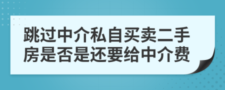 跳過中介私自買賣二手房是否是還要給中介費