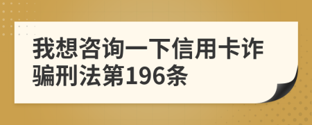 我想咨詢(xún)一下信用卡詐騙刑法第196條