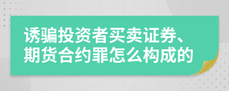 誘騙投資者買賣證券、期貨合約罪怎么構(gòu)成的