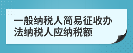 一般納稅人簡(jiǎn)易征收辦法納稅人應(yīng)納稅額