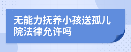 無能力撫養(yǎng)小孩送孤兒院法律允許嗎