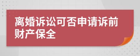 離婚訴訟可否申請(qǐng)?jiān)V前財(cái)產(chǎn)保全