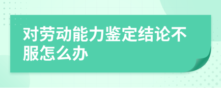 對(duì)勞動(dòng)能力鑒定結(jié)論不服怎么辦　