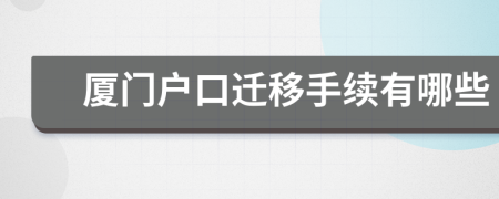 廈門戶口遷移手續(xù)有哪些