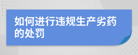 如何進行違規(guī)生產(chǎn)劣藥的處罰