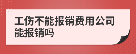 工傷不能報銷費用公司能報銷嗎
