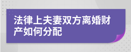 法律上夫妻雙方離婚財產(chǎn)如何分配