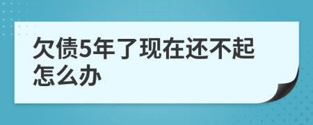 欠債5年了現(xiàn)在還不起怎么辦