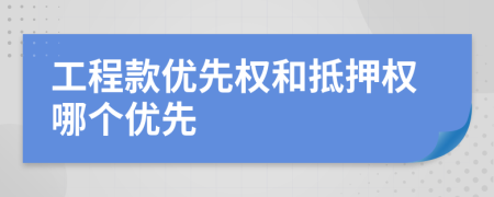 工程款優(yōu)先權(quán)和抵押權(quán)哪個優(yōu)先