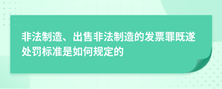 非法制造、出售非法制造的發(fā)票罪既遂處罰標(biāo)準(zhǔn)是如何規(guī)定的