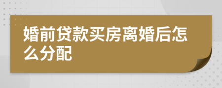 婚前貸款買房離婚后怎么分配