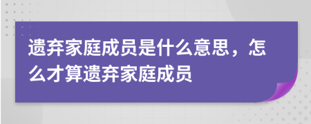 遗弃家庭成员是什么意思，怎么才算遗弃家庭成员