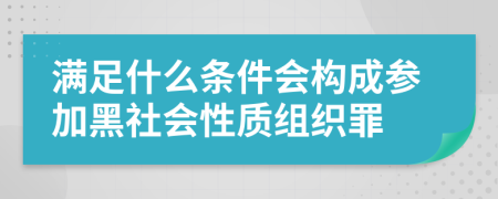 滿足什么條件會(huì)構(gòu)成參加黑社會(huì)性質(zhì)組織罪