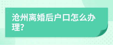滄州離婚后戶口怎么辦理？