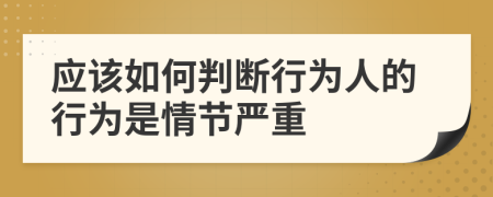 應該如何判斷行為人的行為是情節(jié)嚴重