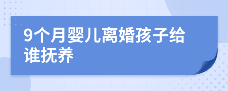 9個(gè)月嬰兒離婚孩子給誰撫養(yǎng)