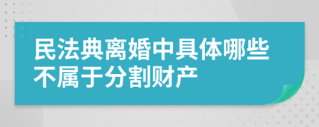 民法典離婚中具體哪些不屬于分割財(cái)產(chǎn)	
