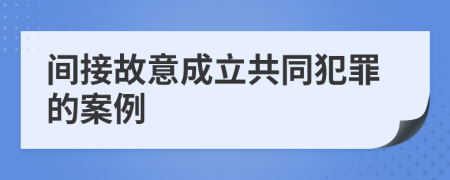 間接故意成立共同犯罪的案例