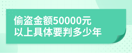 偷盜金額50000元以上具體要判多少年