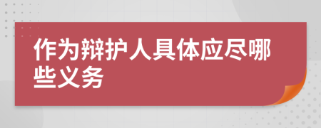 作為辯護(hù)人具體應(yīng)盡哪些義務(wù)
