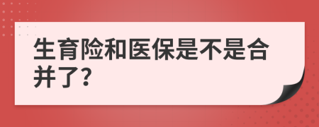 生育險(xiǎn)和醫(yī)保是不是合并了？
