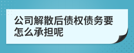 公司解散后債權(quán)債務(wù)要怎么承擔(dān)呢