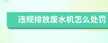 違規(guī)排放廢水機(jī)怎么處罰