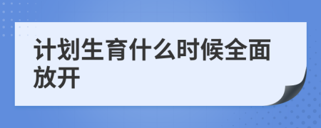 計(jì)劃生育什么時(shí)候全面放開	