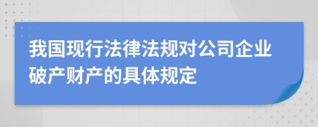 我國現行法律法規(guī)對公司企業(yè)破產財產的具體規(guī)定