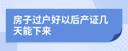 房子過戶好以后產(chǎn)證幾天能下來