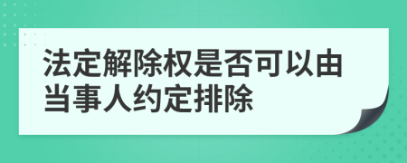 法定解除權(quán)是否可以由當事人約定排除