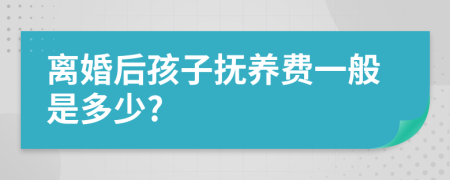 離婚后孩子撫養(yǎng)費一般是多少?