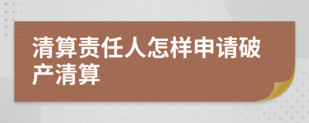 清算責任人怎樣申請破產(chǎn)清算