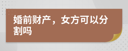 婚前財產(chǎn)，女方可以分割嗎